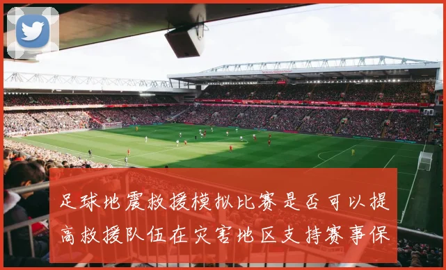 足球地震救援模拟比赛是否可以提高救援队伍在灾害地区支持赛事保障能力