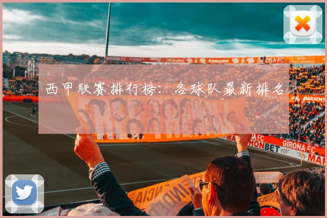 西甲联赛排行榜：各球队最新排名