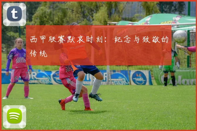 西甲联赛默哀时刻：纪念与致敬的传统