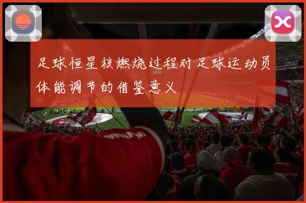 足球恒星核燃烧过程对足球运动员体能调节的借鉴意义