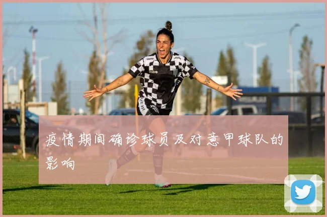 疫情期间确诊球员及对意甲球队的影响