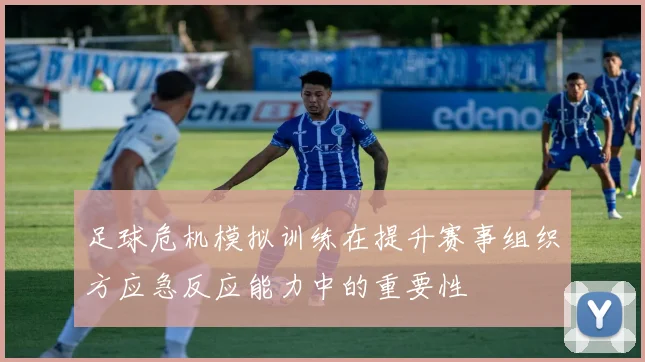 足球危机模拟训练在提升赛事组织方应急反应能力中的重要性