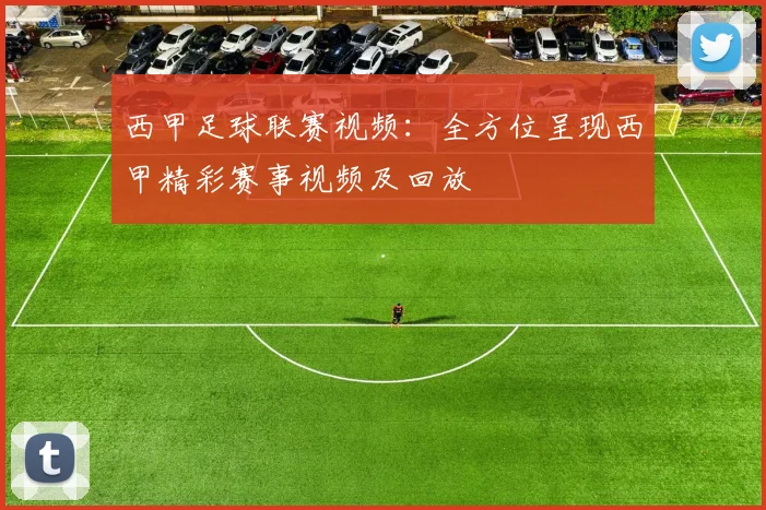 西甲足球联赛视频：全方位呈现西甲精彩赛事视频及回放