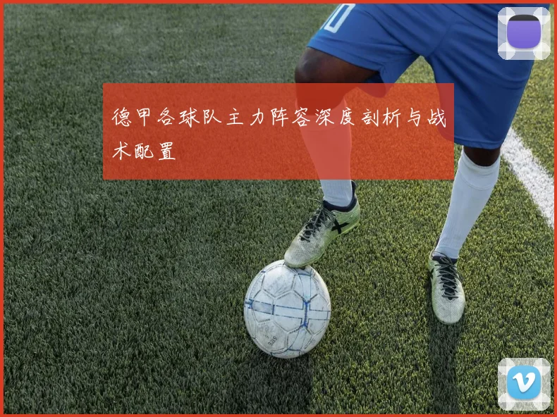 德甲各球队主力阵容深度剖析与战术配置
